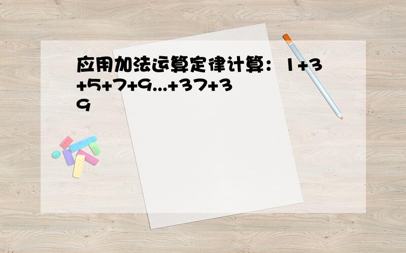 应用加法运算定律计算：1+3+5+7+9...+37+39