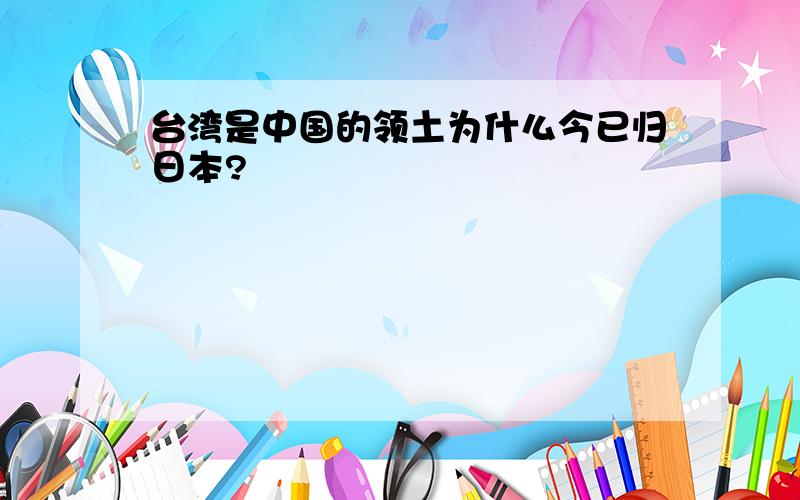 台湾是中国的领土为什么今已归日本?