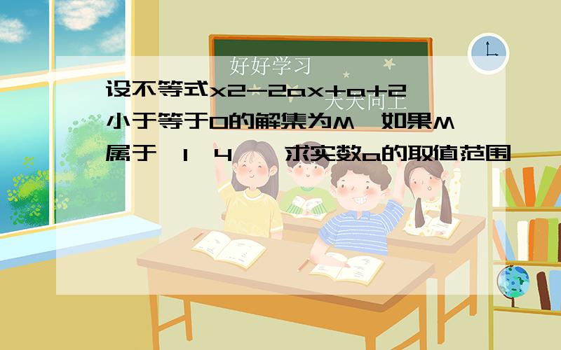 设不等式x2-2ax+a+2小于等于0的解集为M,如果M属于【1,4】,求实数a的取值范围