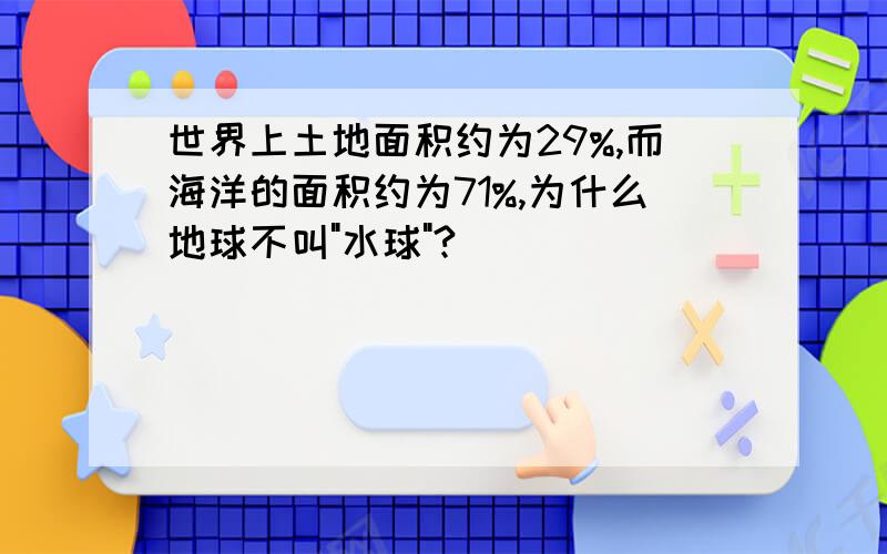 世界上土地面积约为29%,而海洋的面积约为71%,为什么地球不叫