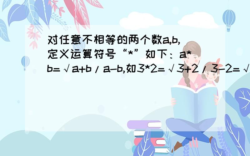 对任意不相等的两个数a,b,定义运算符号“*”如下：a*b=√a+b/a-b,如3*2=√3+2/3-2=√5,则12*4=?