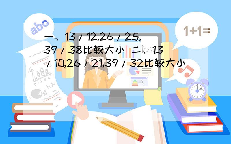 一、13/12,26/25,39/38比较大小 二、13/10,26/21,39/32比较大小