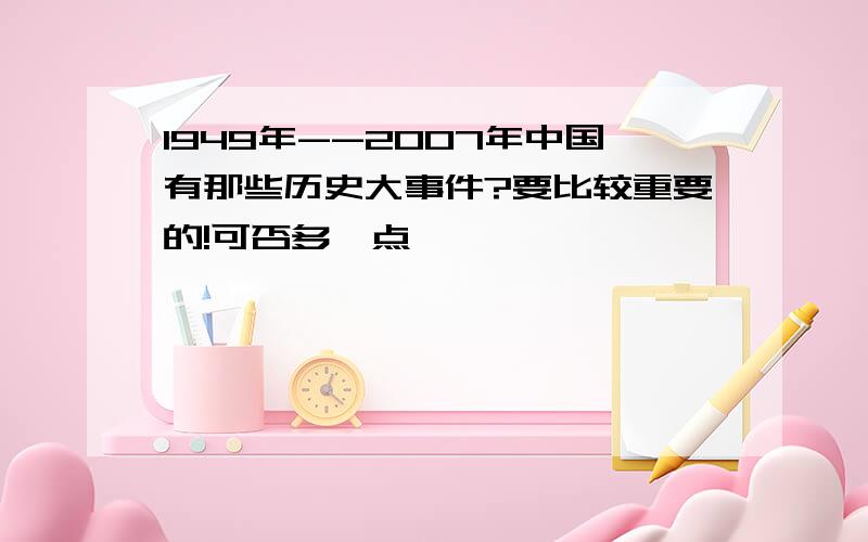 1949年--2007年中国有那些历史大事件?要比较重要的!可否多一点