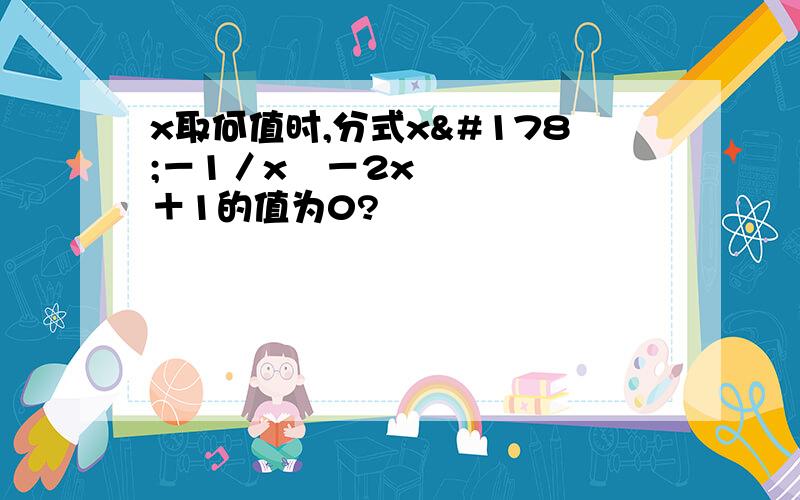 x取何值时,分式x²－1／x²－2x＋1的值为0?