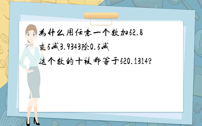 为什么用任意一个数加52.8乘5减3.9343除0.5减这个数的十被都等于520.1314?