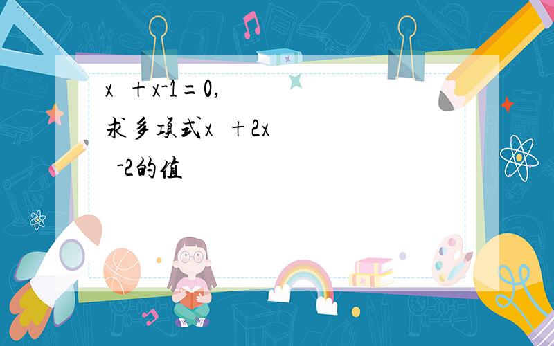 x²+x-1=0,求多项式x³+2x²-2的值