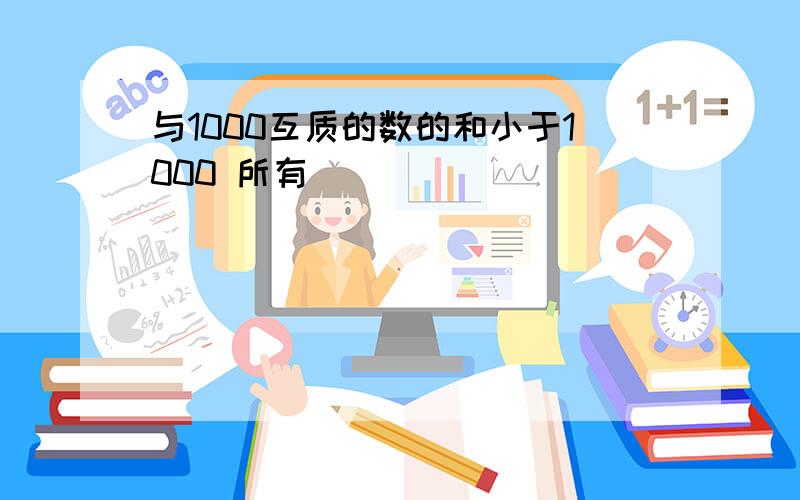 与1000互质的数的和小于1000 所有