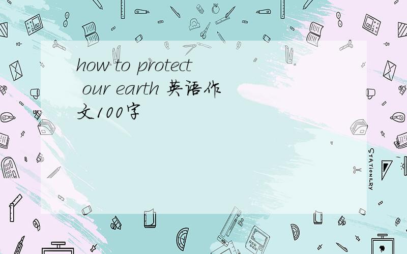 how to protect our earth 英语作文100字