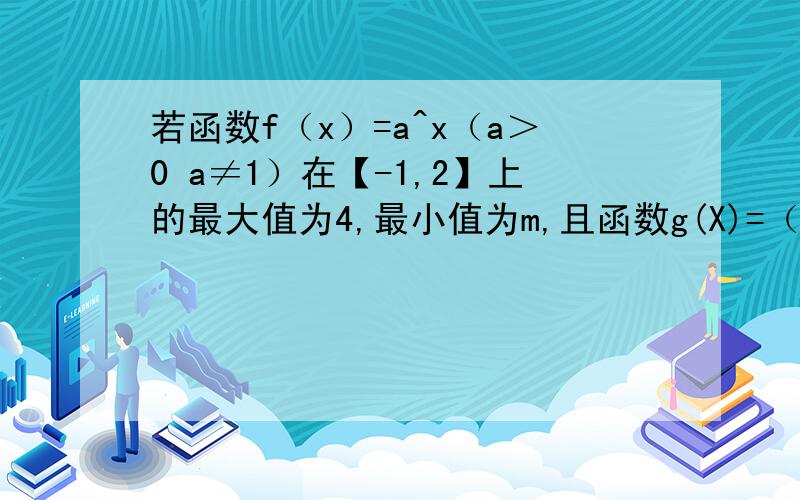 若函数f（x）=a^x（a＞0 a≠1）在【-1,2】上的最大值为4,最小值为m,且函数g(X)=（1-4m）根号x在【0,正无穷）上是增函数,则a=