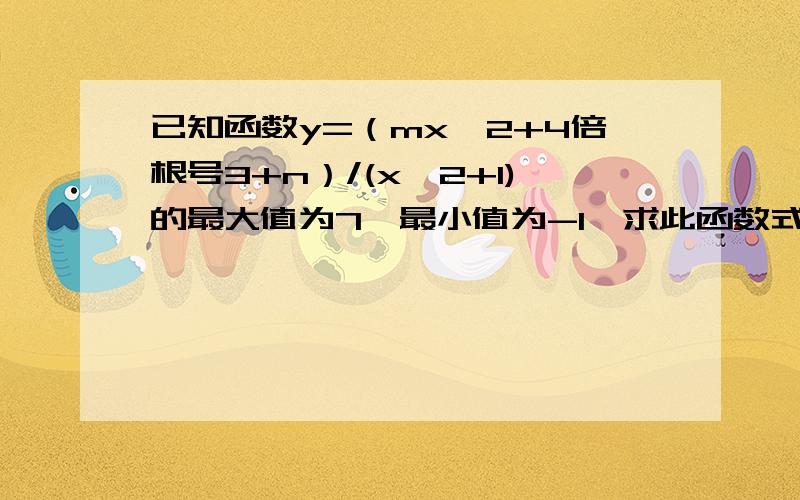 已知函数y=（mx^2+4倍根号3+n）/(x^2+1)的最大值为7,最小值为-1,求此函数式