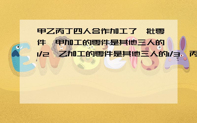 甲乙丙丁四人合作加工了一批零件,甲加工的零件是其他三人的1/2,乙加工的零件是其他三人的1/3,丙加工的零件是其他三人的1/5,丁加工了30个,这批零件共有多少个?