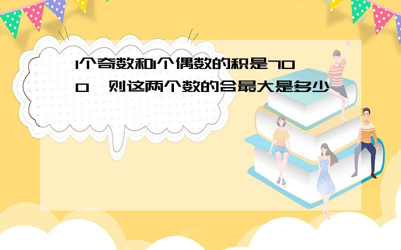 1个奇数和1个偶数的积是700,则这两个数的合最大是多少