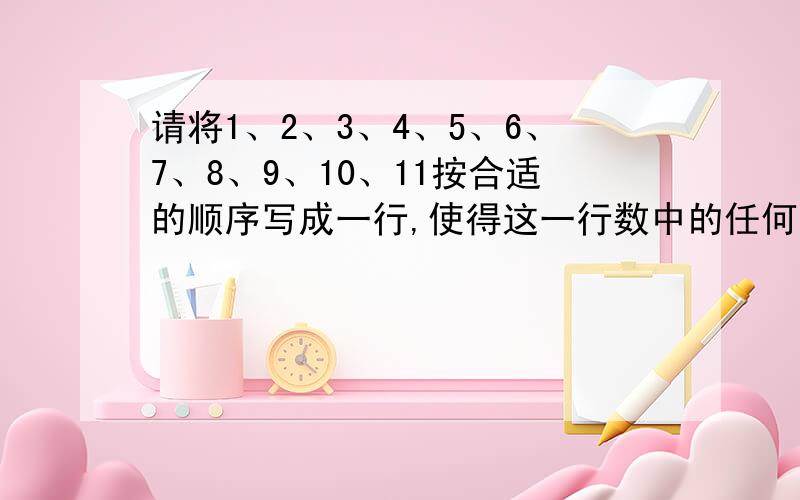 请将1、2、3、4、5、6、7、8、9、10、11按合适的顺序写成一行,使得这一行数中的任何一个请将1、2、3、4、5、6、7、8、9、10、11按合适的顺序写成一行,使得这一行数中的任何一个都是它前面所