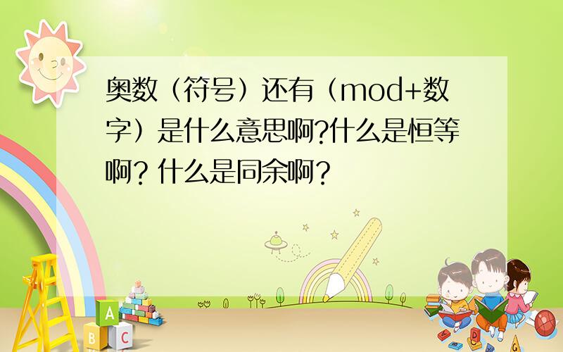 奥数（符号）还有（mod+数字）是什么意思啊?什么是恒等啊？什么是同余啊？