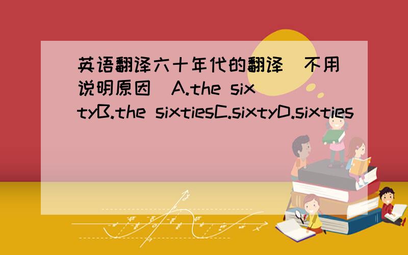 英语翻译六十年代的翻译（不用说明原因）A.the sixtyB.the sixtiesC.sixtyD.sixties