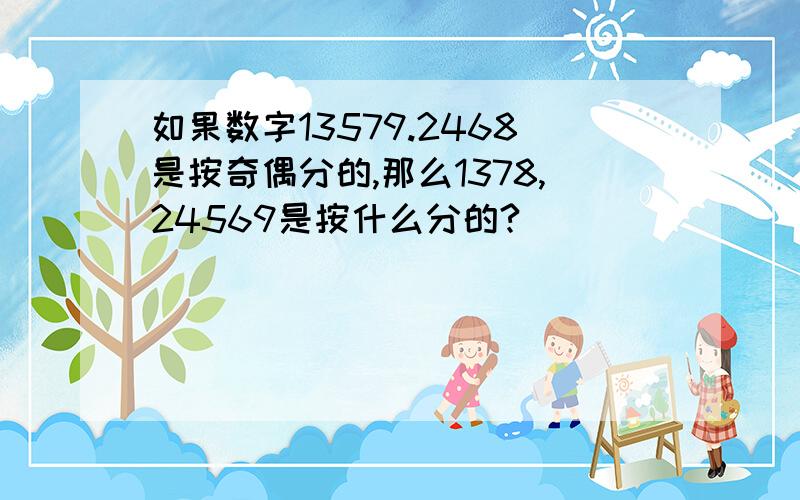 如果数字13579.2468是按奇偶分的,那么1378,24569是按什么分的?