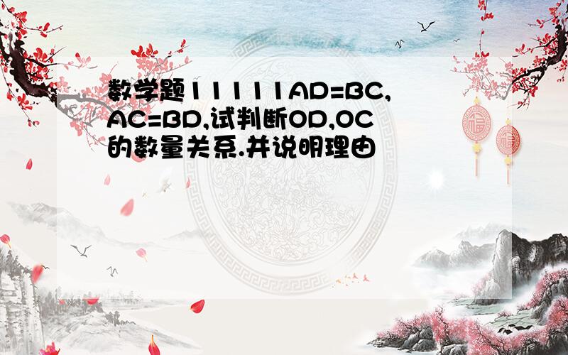 数学题11111AD=BC,AC=BD,试判断OD,OC的数量关系.并说明理由