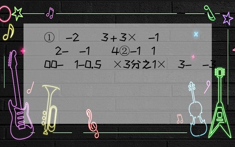 ①(-2)^3＋3×(-1)^2-(-1)^4②-1^100-(1-0.5)×3分之1×[3-(-3)^2]