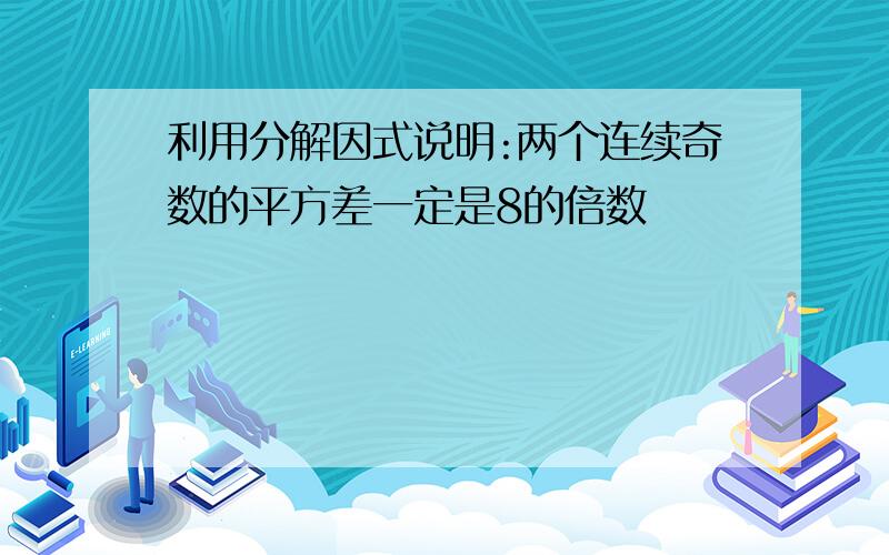 利用分解因式说明:两个连续奇数的平方差一定是8的倍数