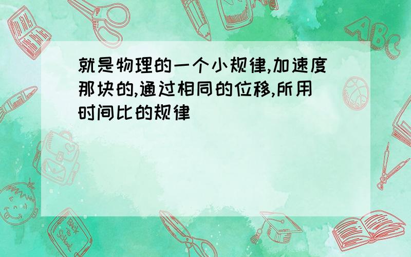 就是物理的一个小规律,加速度那块的,通过相同的位移,所用时间比的规律