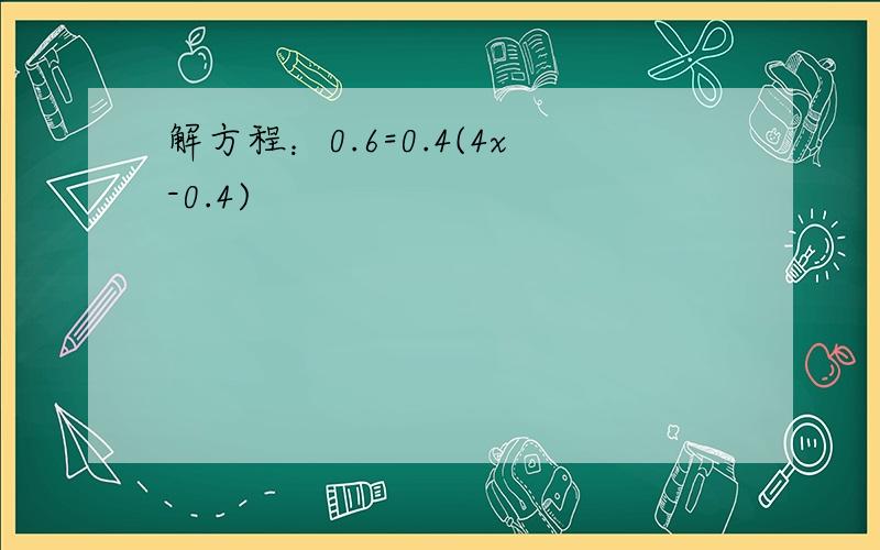 解方程：0.6=0.4(4x-0.4)