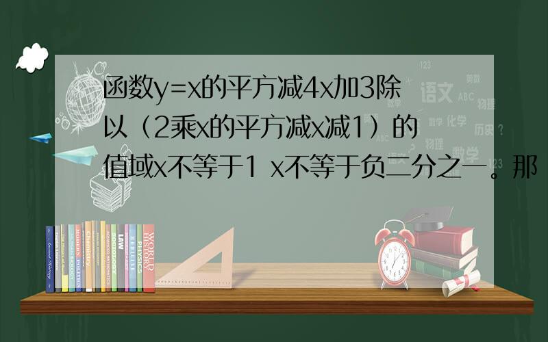 函数y=x的平方减4x加3除以（2乘x的平方减x减1）的值域x不等于1 x不等于负二分之一。那 x不等于负二分之一怎么带入求y不等于多少？