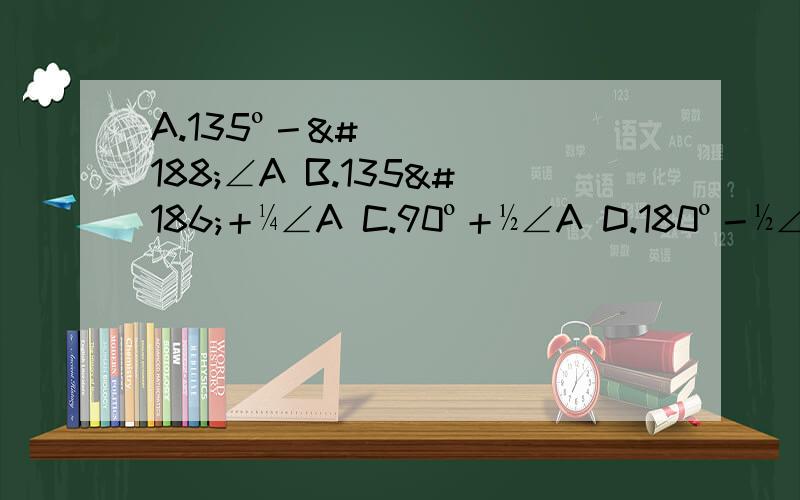 A.135º－¼∠A B.135º＋¼∠A C.90º＋½∠A D.180º－½∠A