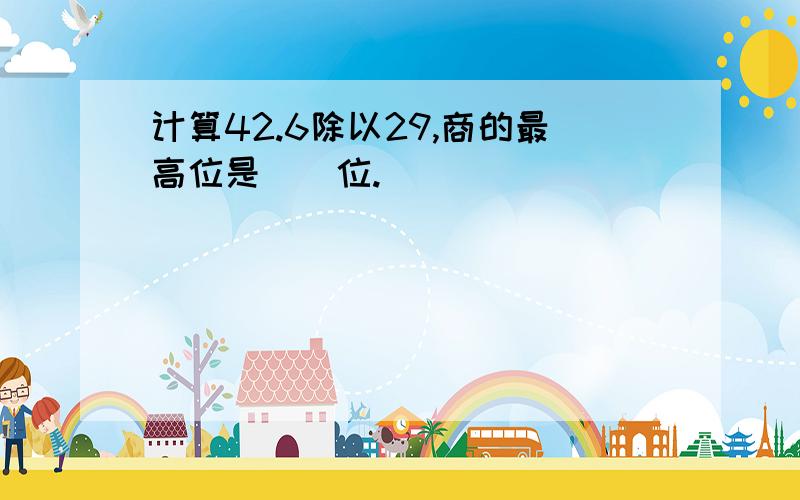 计算42.6除以29,商的最高位是（）位.