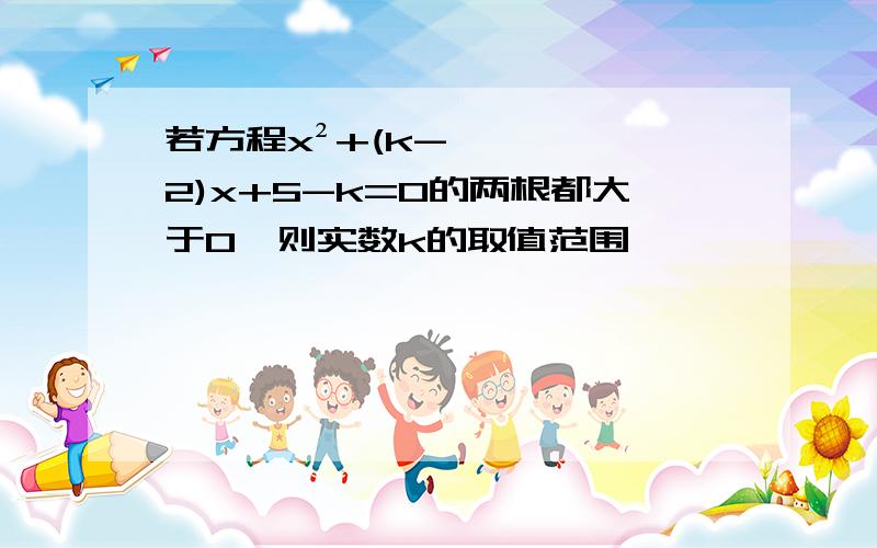 若方程x²+(k-2)x+5-k=0的两根都大于0,则实数k的取值范围