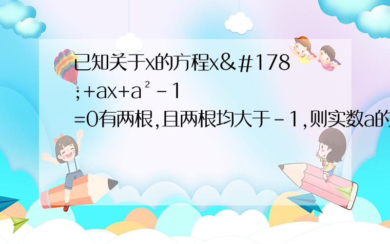 已知关于x的方程x²+ax+a²-1=0有两根,且两根均大于-1,则实数a的取值范围