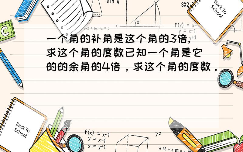 一个角的补角是这个角的3倍,求这个角的度数已知一个角是它的的余角的4倍，求这个角的度数。