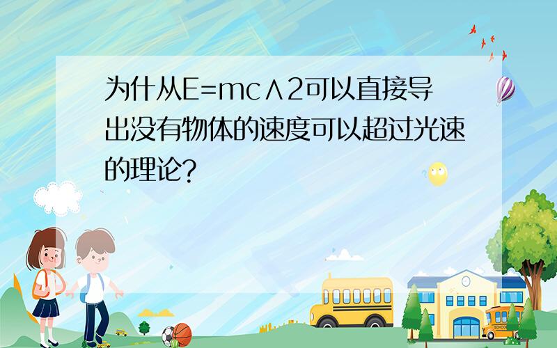 为什从E=mc∧2可以直接导出没有物体的速度可以超过光速的理论?