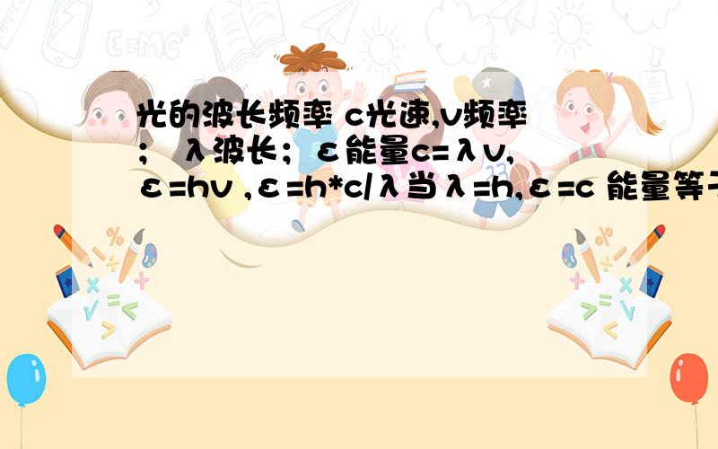 光的波长频率 c光速,v频率； λ波长；ε能量c=λv,ε=hv ,ε=h*c/λ当λ=h,ε=c 能量等于光速,这式子有什么含义是不是说当波长为普朗克常数是,会产生黑洞