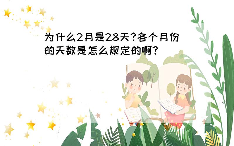 为什么2月是28天?各个月份的天数是怎么规定的啊?