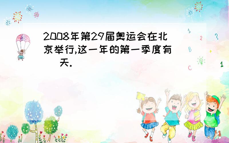 2008年第29届奥运会在北京举行,这一年的第一季度有（ ）天.