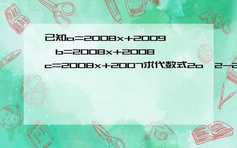 已知a=2008x+2009,b=2008x+2008 c=2008x+2007求代数式2a^2-2ab+2b^2-2bc+2c^2-2ac的值