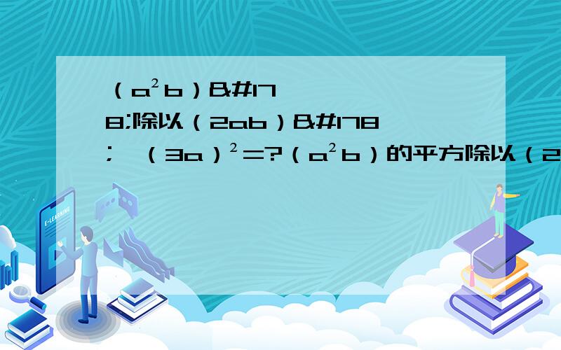 （a²b）²除以（2ab）²×（3a）²=?（a²b）的平方除以（2ab）²×（3a）²=?