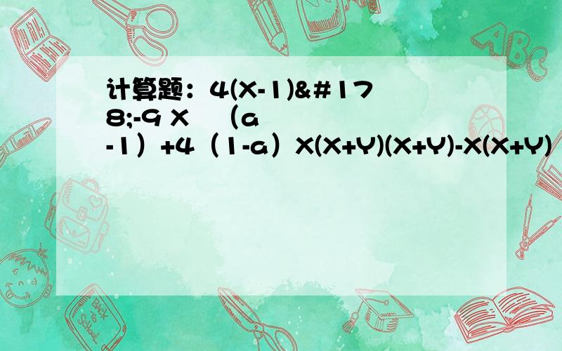 计算题：4(X-1)²-9 X²（a-1）+4（1-a）X(X+Y)(X+Y)-X(X+Y)²其中X+Y=1，XY=二分之一(1-2²分之1)X(1-3²分之1)x.......X（1-9²分之1）X（1-10²分之1）