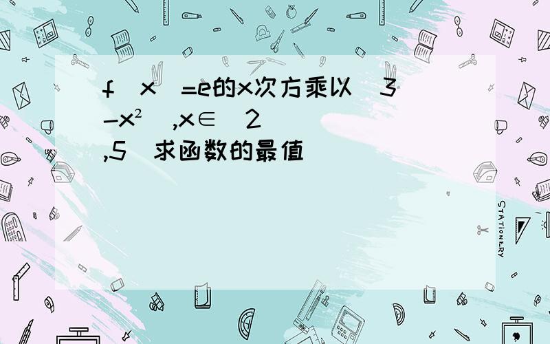 f(x)=e的x次方乘以（3-x²）,x∈[2,5]求函数的最值