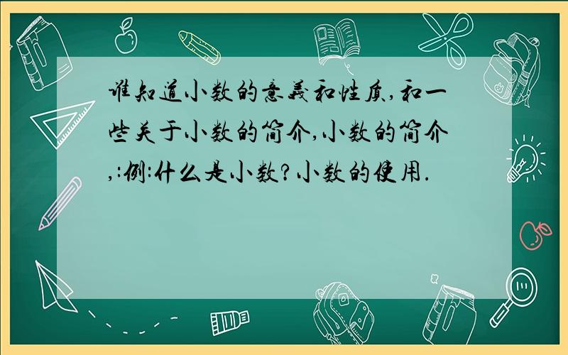 谁知道小数的意义和性质,和一些关于小数的简介,小数的简介,:例:什么是小数?小数的使用.