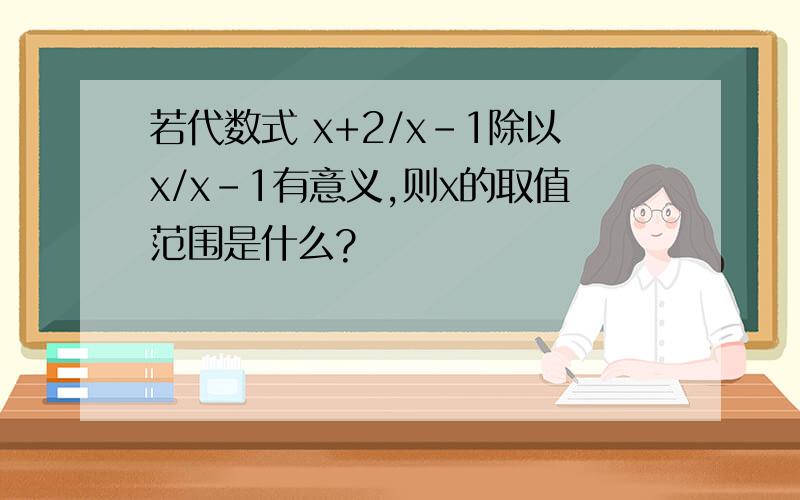 若代数式 x+2/x-1除以x/x-1有意义,则x的取值范围是什么?