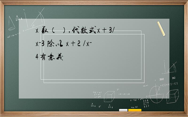 x 取（ ）,代数式x+3/x-3 除以 x+2 /x-4有意义