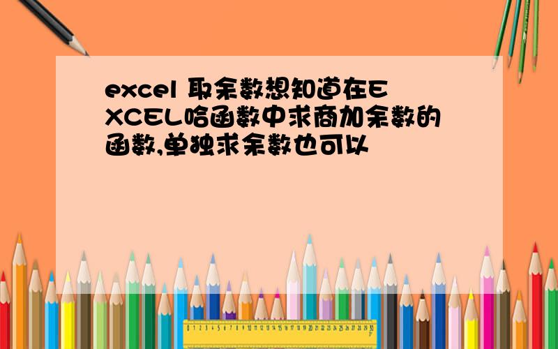 excel 取余数想知道在EXCEL哈函数中求商加余数的函数,单独求余数也可以