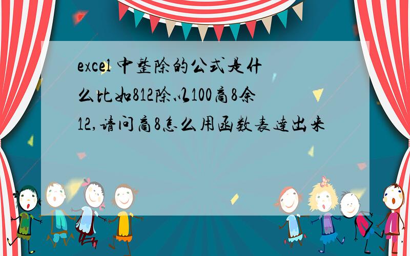 excel 中整除的公式是什么比如812除以100商8余12,请问商8怎么用函数表达出来