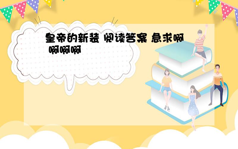 皇帝的新装 阅读答案 急求啊 啊啊啊