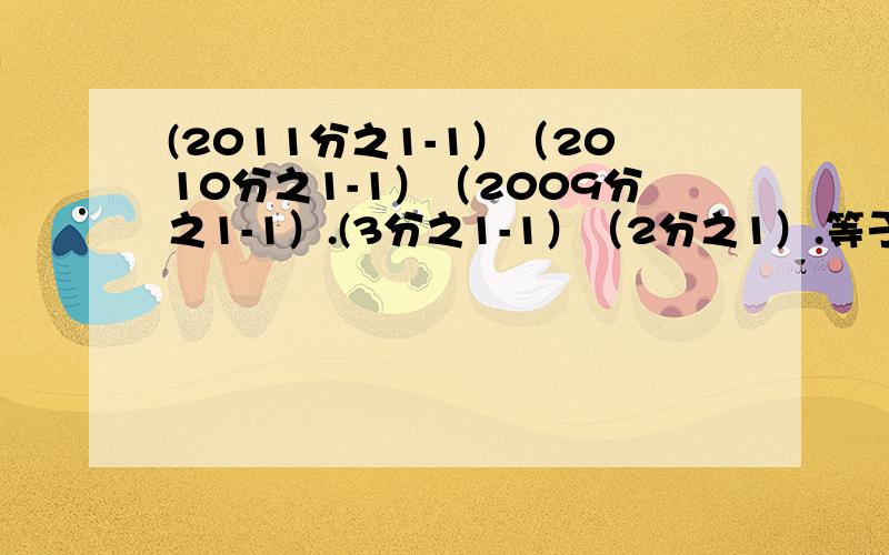 (2011分之1-1）（2010分之1-1）（2009分之1-1）.(3分之1-1）（2分之1）.等于多少