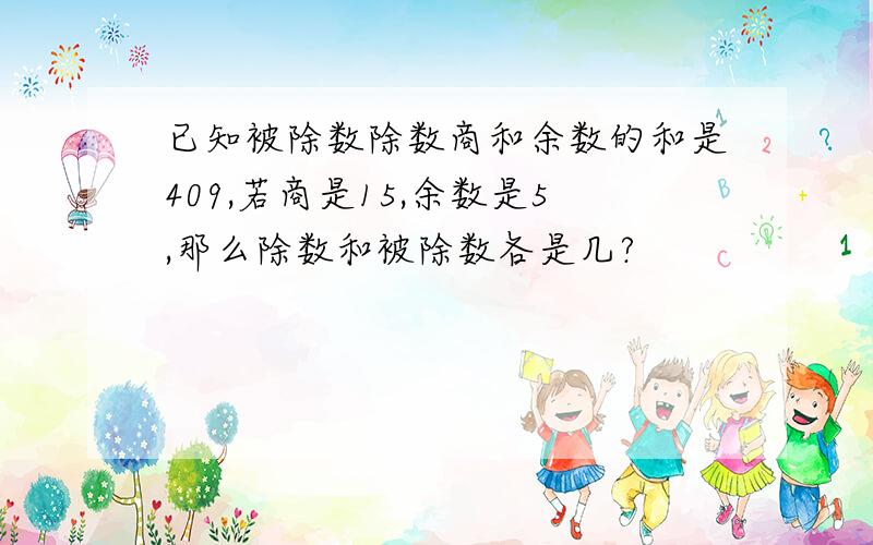 已知被除数除数商和余数的和是409,若商是15,余数是5,那么除数和被除数各是几?