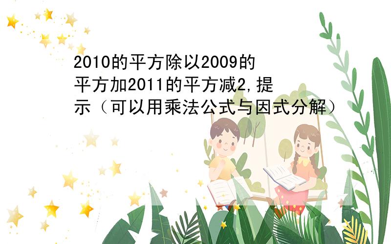 2010的平方除以2009的平方加2011的平方减2,提示（可以用乘法公式与因式分解）