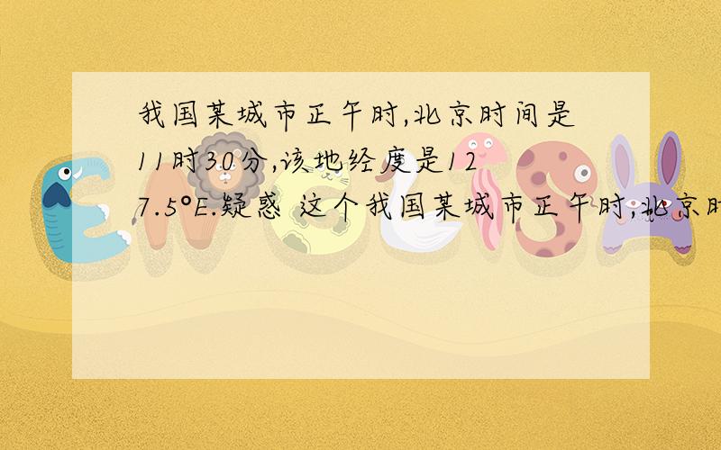 我国某城市正午时,北京时间是11时30分,该地经度是127.5°E.疑惑 这个我国某城市正午时,北京时间是11时30分,该地经度是127.5°E.疑惑 这个经度怎么求得