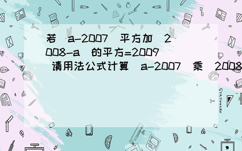 若(a-2007)平方加(2008-a)的平方=2009 请用法公式计算(a-2007)乘(2008-a)的值